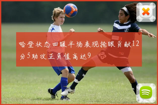 哈登状态回暖半场表现抢眼贡献12分5助攻正负值高达9