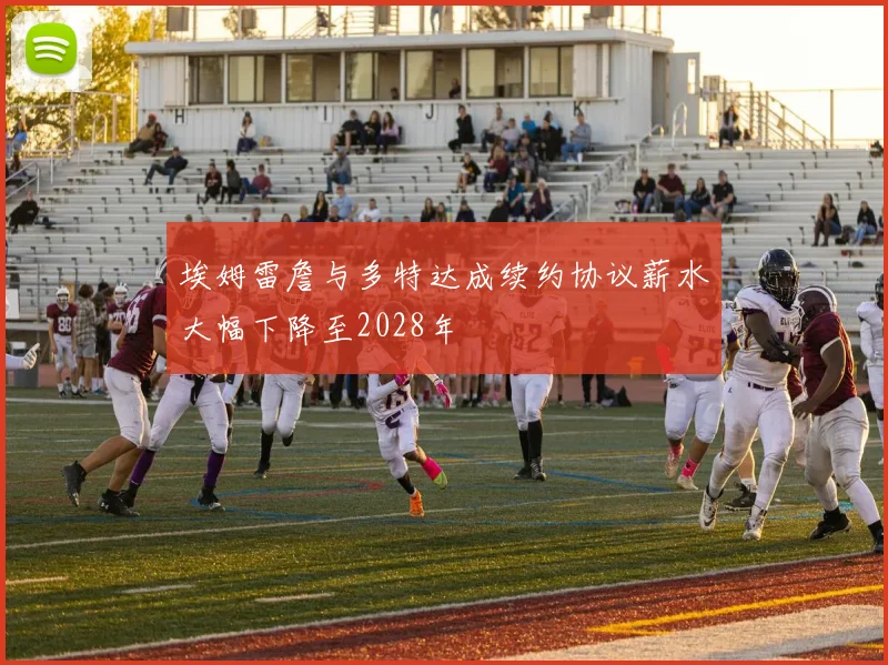 埃姆雷詹与多特达成续约协议薪水大幅下降至2028年