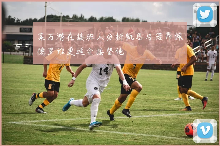 莱万潜在接班人分析凯恩与若昂佩德罗谁更适合接替他