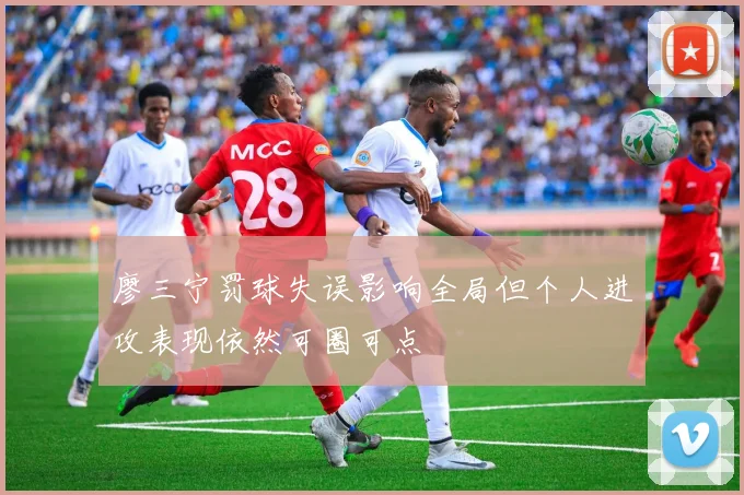 廖三宁罚球失误影响全局但个人进攻表现依然可圈可点